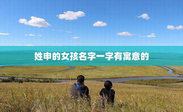 姓申的女孩名字一字有寓意的