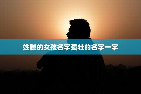 姓滕的女孩名字强壮的名字一字