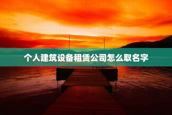个人建筑设备租赁公司怎么取名字