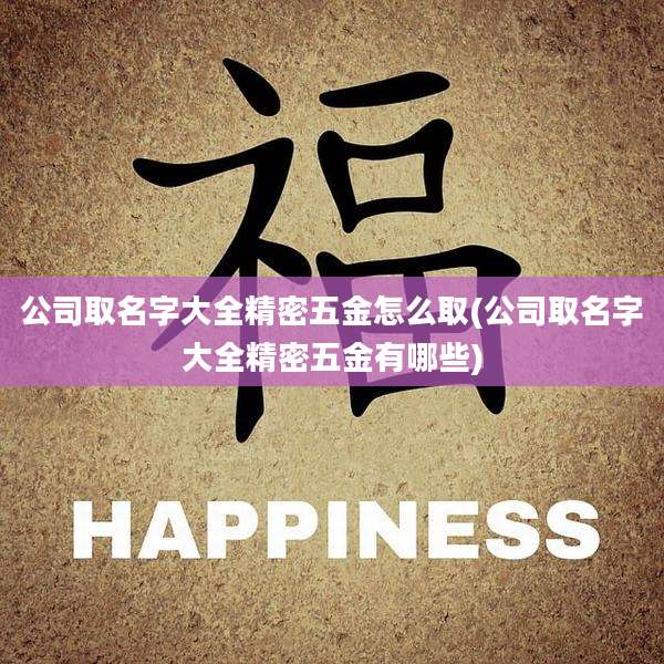 公司取名字大全精密五金怎么取(公司取名字大全精密五金有哪些)
