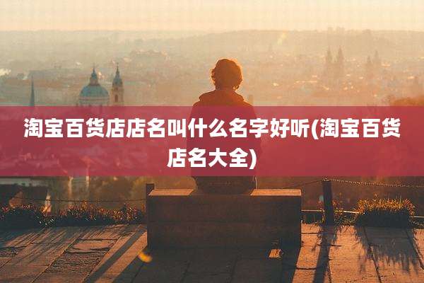 淘宝百货店店名叫什么名字好听(淘宝百货店名大全)