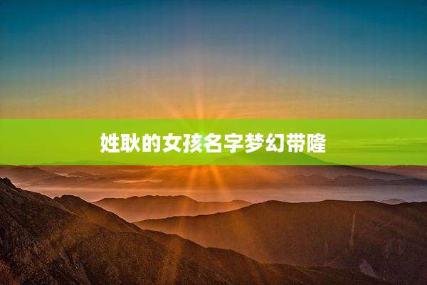 姓耿的女孩名字梦幻带隆