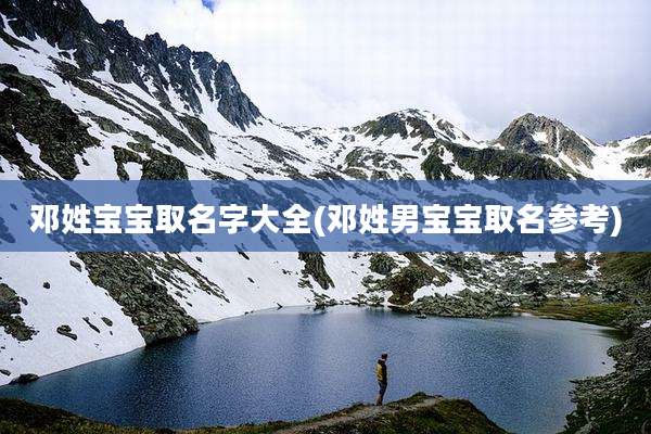 邓姓宝宝取名字大全(邓姓男宝宝取名参考)