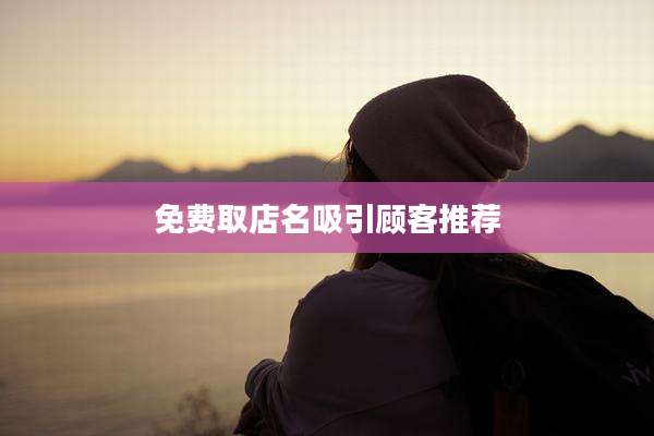 免费取店名吸引顾客推荐