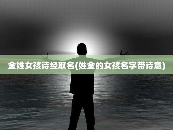 金姓女孩诗经取名(姓金的女孩名字带诗意)