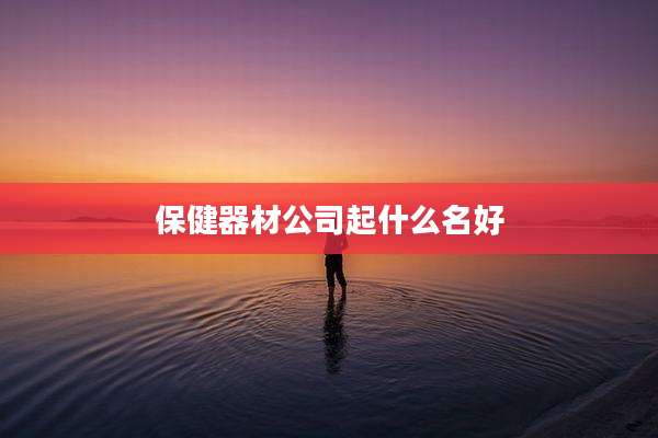 保健器材公司起什么名好