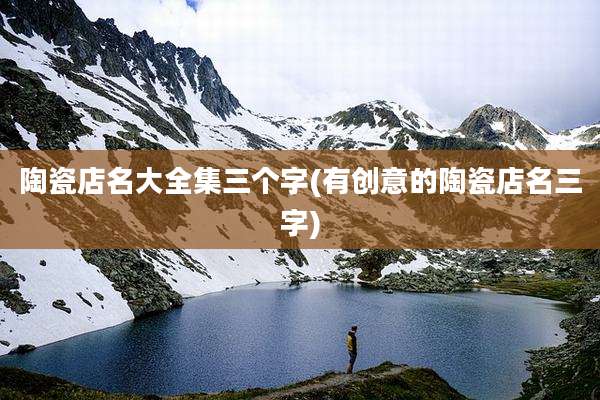 陶瓷店名大全集三个字(有创意的陶瓷店名三字)