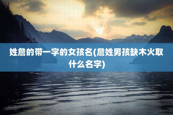 姓詹的带一字的女孩名(詹姓男孩缺木火取什么名字)