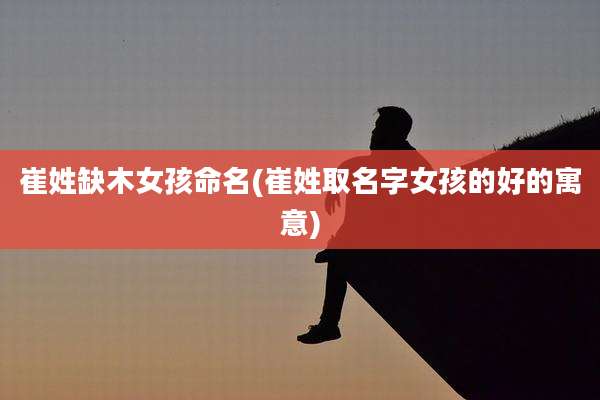 崔姓缺木女孩命名(崔姓取名字女孩的好的寓意)