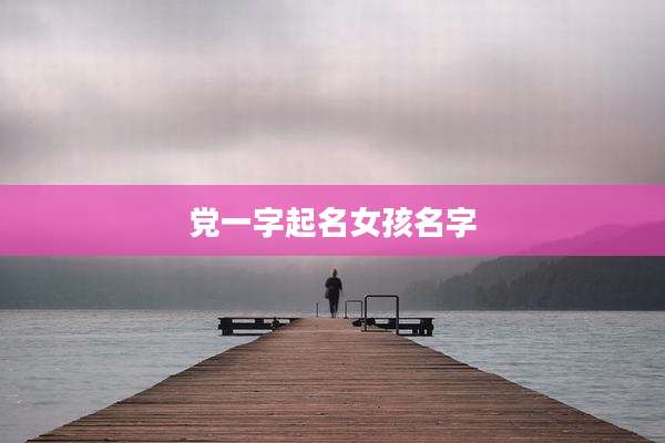 党一字起名女孩名字