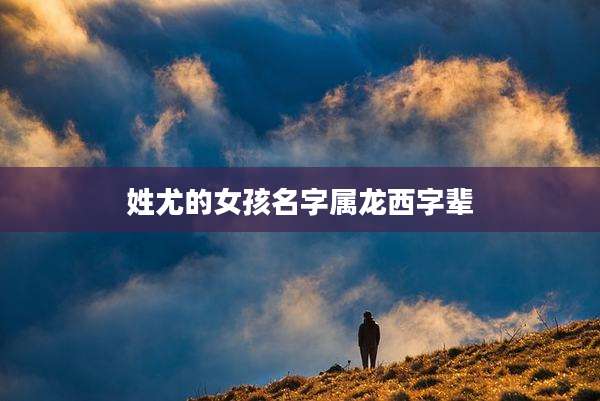 姓尤的女孩名字属龙西字辈