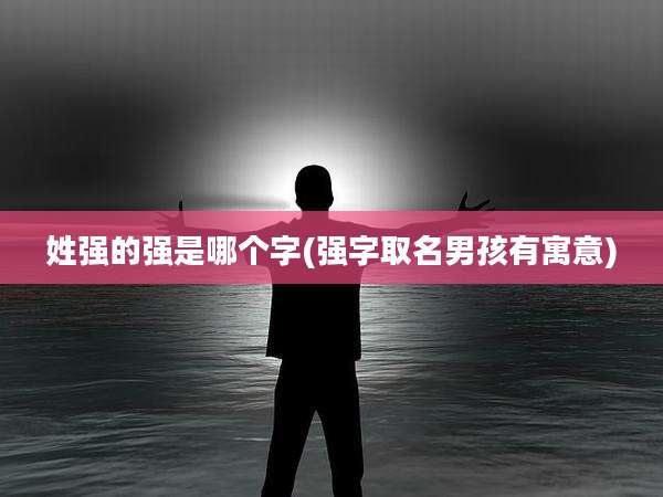 姓强的强是哪个字(强字取名男孩有寓意)