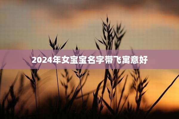 2024年女宝宝名字带飞寓意好