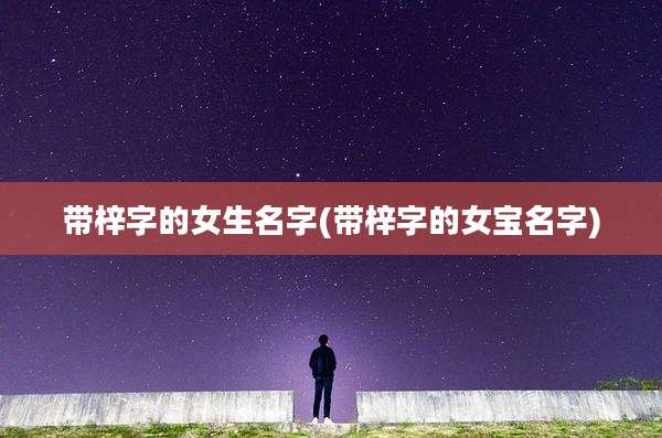 带梓字的女生名字(带梓字的女宝名字)