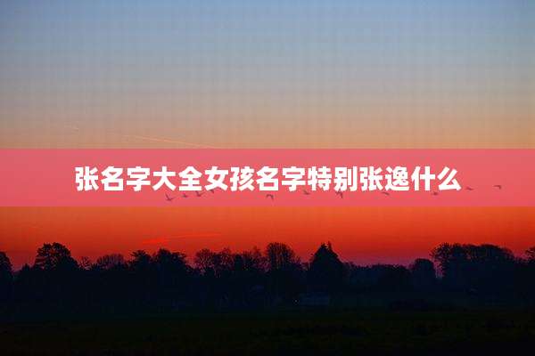 张名字大全女孩名字特别张逸什么