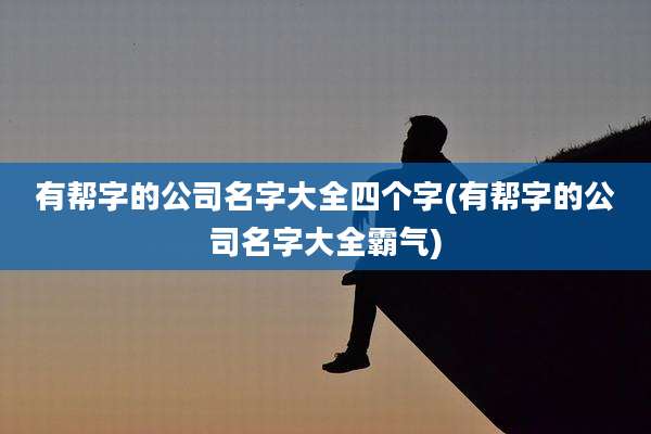 有帮字的公司名字大全四个字(有帮字的公司名字大全霸气)