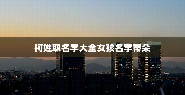 柯姓取名字大全女孩名字带朵