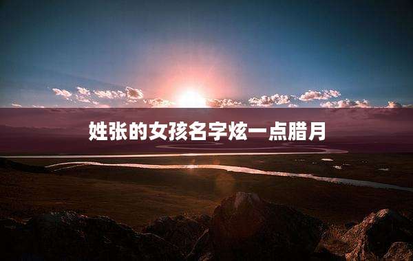 姓张的女孩名字炫一点腊月