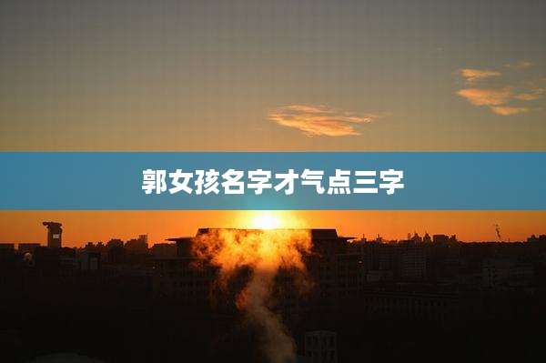 郭女孩名字才气点三字
