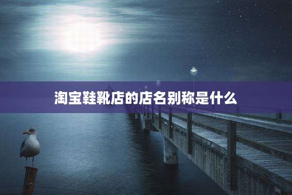 淘宝鞋靴店的店名别称是什么