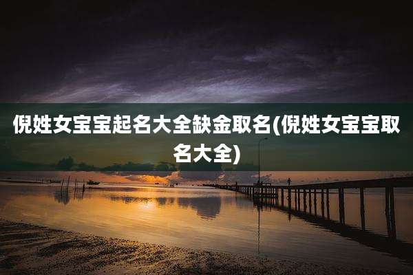 倪姓女宝宝起名大全缺金取名(倪姓女宝宝取名大全)