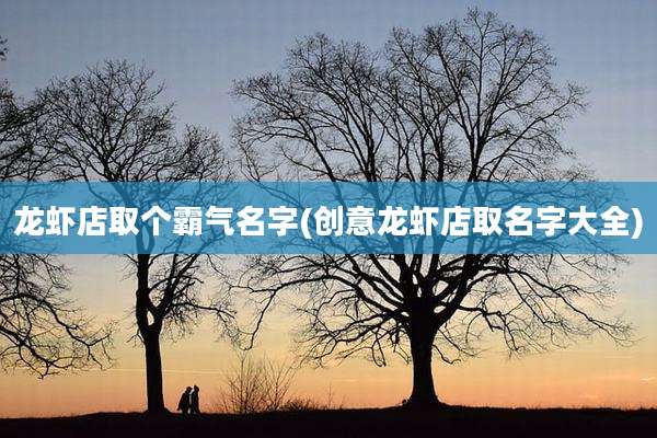 龙虾店取个霸气名字(创意龙虾店取名字大全)