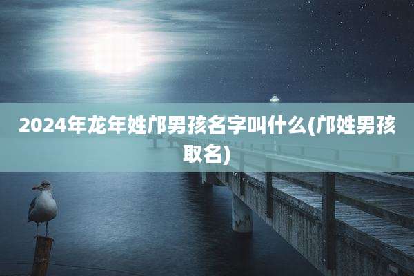 2024年龙年姓邝男孩名字叫什么(邝姓男孩取名)