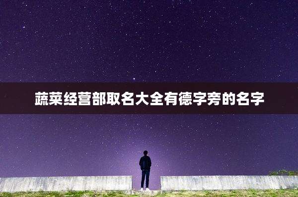 蔬菜经营部取名大全有德字旁的名字