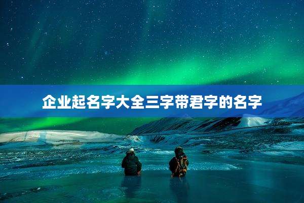 企业起名字大全三字带君字的名字