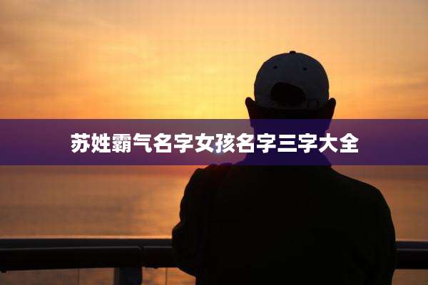 苏姓霸气名字女孩名字三字大全