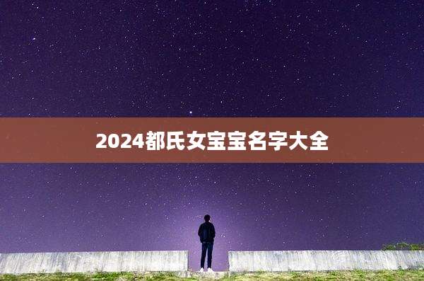 2024都氏女宝宝名字大全