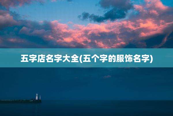 五字店名字大全(五个字的服饰名字)