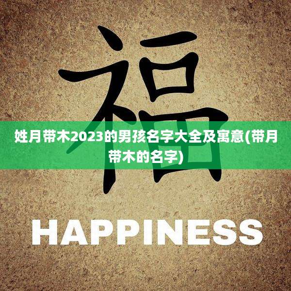 姓月带木2023的男孩名字大全及寓意(带月带木的名字)