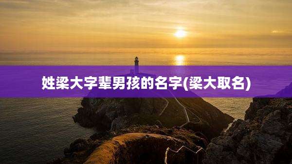 姓梁大字辈男孩的名字(梁大取名)