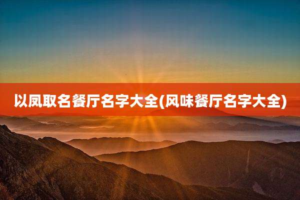 以凤取名餐厅名字大全(风味餐厅名字大全)