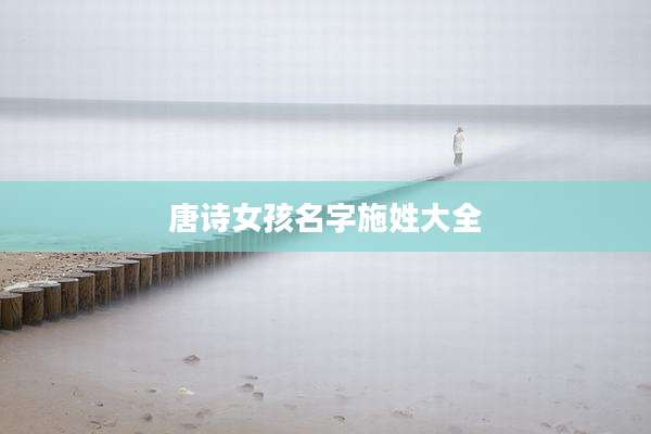 唐诗女孩名字施姓大全