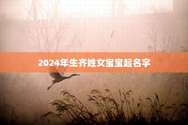 2024年生齐姓女宝宝起名字