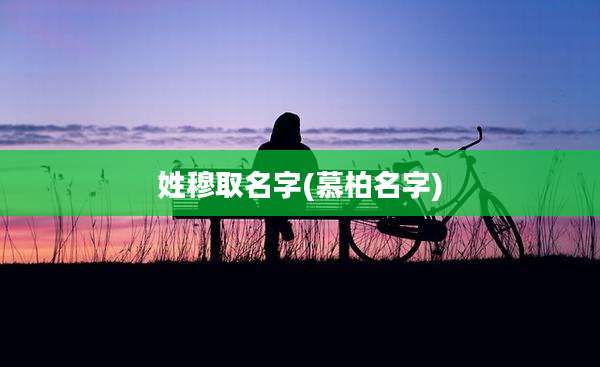 姓穆取名字(慕柏名字)