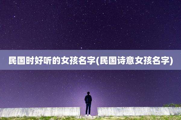 民国时好听的女孩名字(民国诗意女孩名字)