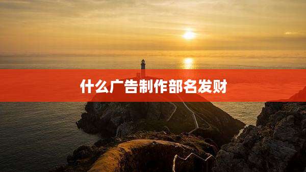 什么广告制作部名发财