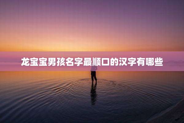 龙宝宝男孩名字最顺口的汉字有哪些