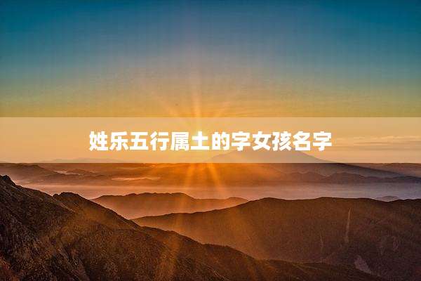 姓乐五行属土的字女孩名字