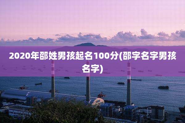 2020年邵姓男孩起名100分(邵字名字男孩名字)