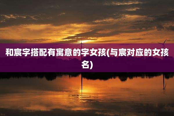 和宸字搭配有寓意的字女孩(与宸对应的女孩名)
