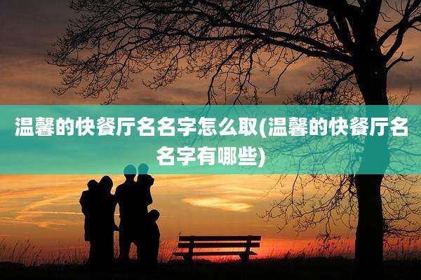 温馨的快餐厅名名字怎么取(温馨的快餐厅名名字有哪些)