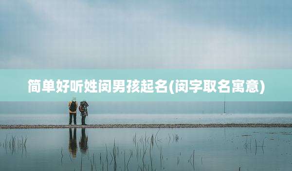 简单好听姓闵男孩起名(闵字取名寓意)