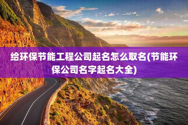 给环保节能工程公司起名怎么取名(节能环保公司名字起名大全)