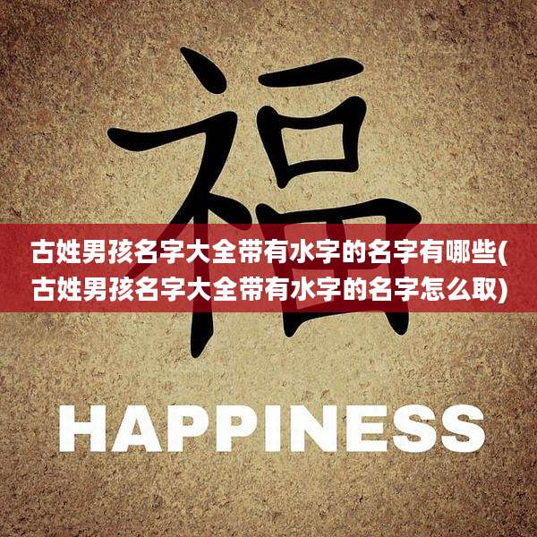 古姓男孩名字大全带有水字的名字有哪些(古姓男孩名字大全带有水字的名字怎么取)