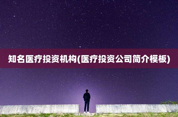 知名医疗投资机构(医疗投资公司简介模板)