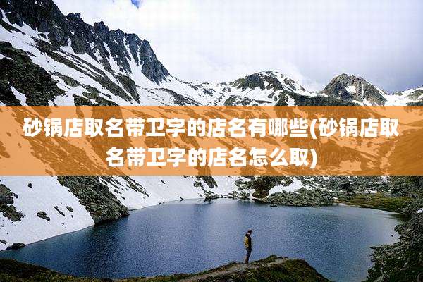砂锅店取名带卫字的店名有哪些(砂锅店取名带卫字的店名怎么取)